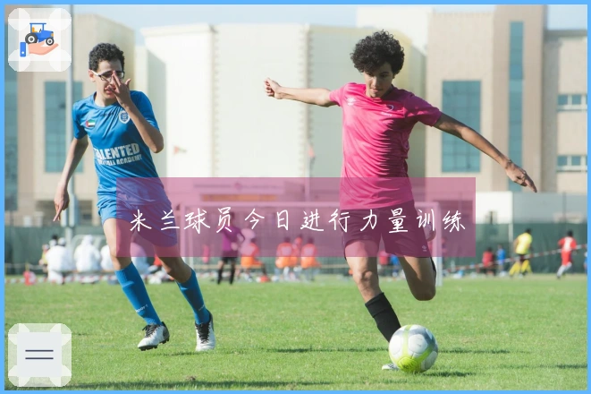 米兰球员今日进行力量训练