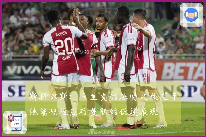 斯科尔斯：卡里克的独特之处在于他能韧性应对曼联的低迷表现