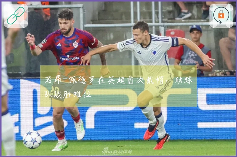 若昂-佩德罗在英超首次戴帽，助球队战胜维拉