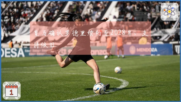 皇马确认罗德里续约至2028年，支持依旧