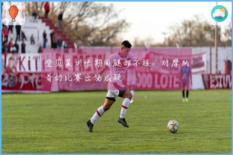 登贝莱训练期间腿部不适，对摩纳哥的比赛出场成疑