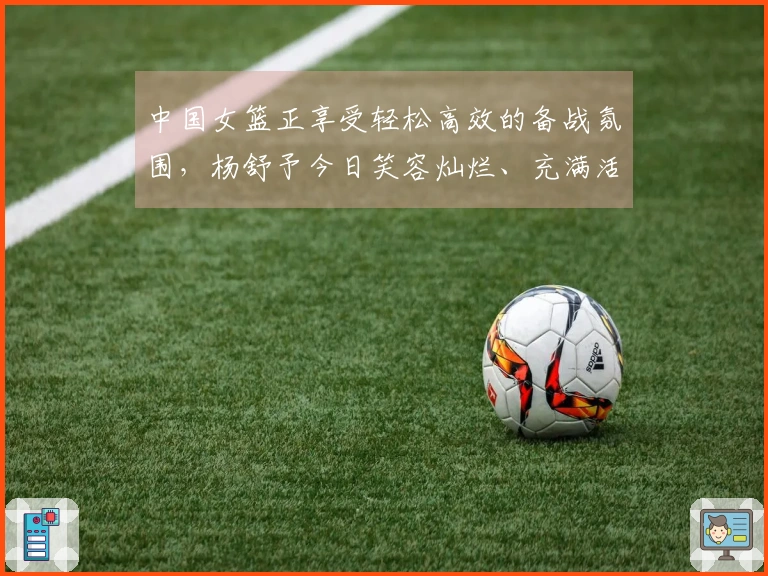 中国女篮正享受轻松高效的备战氛围，杨舒予今日笑容灿烂、充满活力！