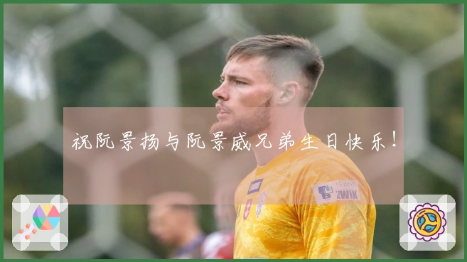 祝阮景扬与阮景威兄弟生日快乐！