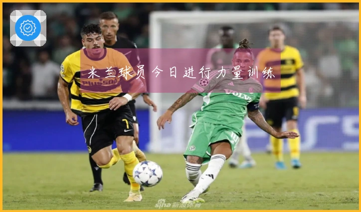 米兰球员今日进行力量训练
