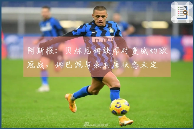 阿斯报：贝林厄姆缺席对曼城的欧冠战，姆巴佩与米利唐状态未定