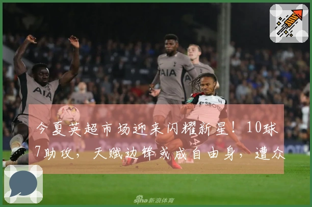 今夏英超市场迎来闪耀新星！10球7助攻，天赋边锋或成自由身，遭众多球队争相追逐