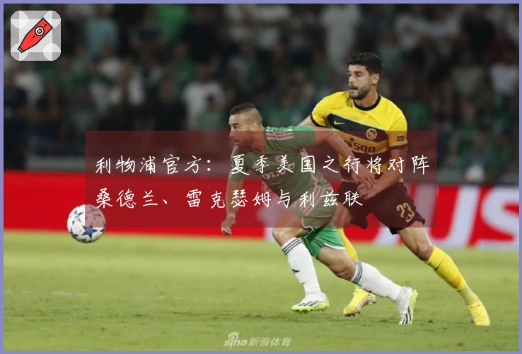 利物浦官方：夏季美国之行将对阵桑德兰、雷克瑟姆与利兹联