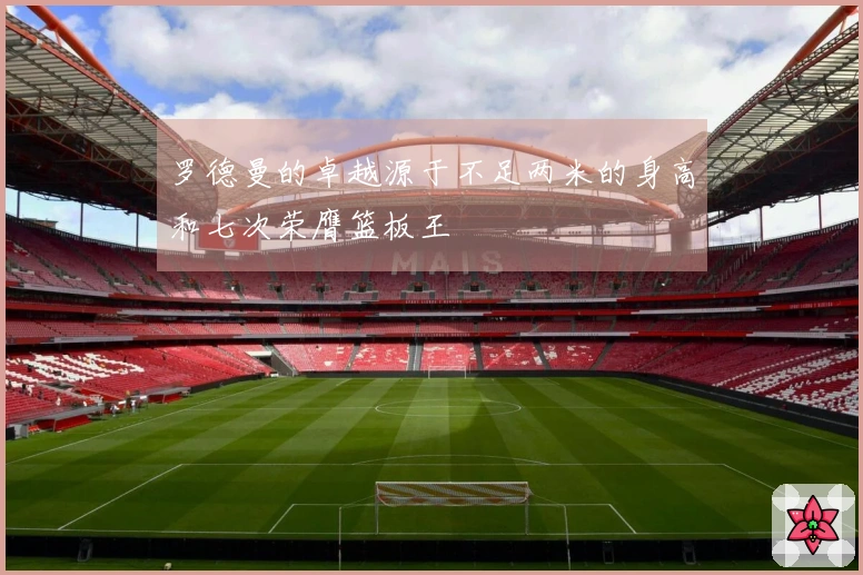 罗德曼的卓越源于不足两米的身高和七次荣膺篮板王