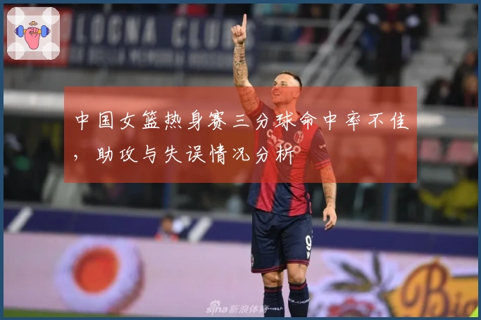 中国女篮热身赛三分球命中率不佳，助攻与失误情况分析