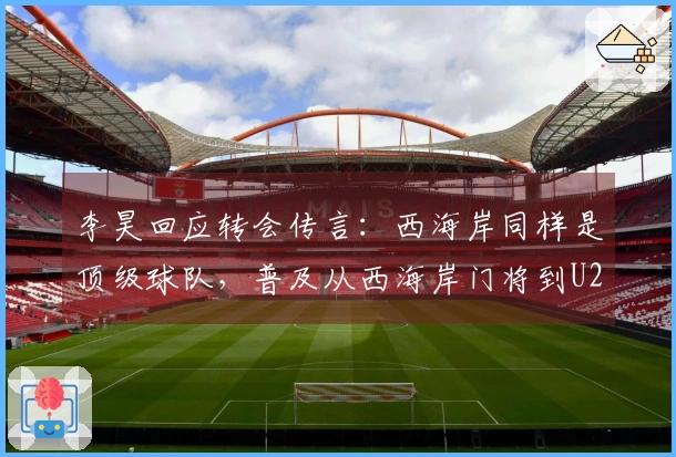李昊回应转会传言：西海岸同样是顶级球队，普及从西海岸门将到U23国门的认知